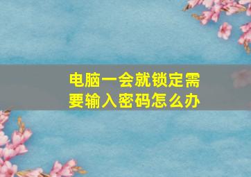 电脑一会就锁定需要输入密码怎么办