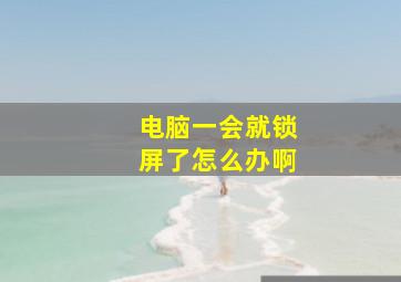 电脑一会就锁屏了怎么办啊