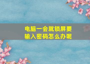 电脑一会就锁屏要输入密码怎么办呢