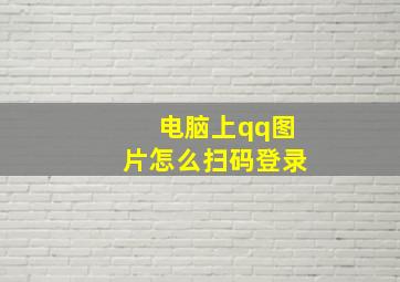 电脑上qq图片怎么扫码登录