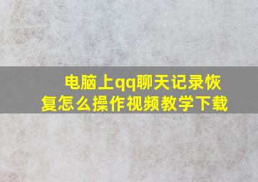 电脑上qq聊天记录恢复怎么操作视频教学下载