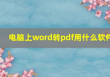 电脑上word转pdf用什么软件