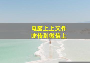 电脑上上文件咋传到微信上