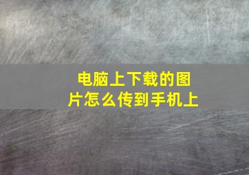 电脑上下载的图片怎么传到手机上