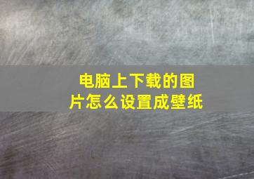 电脑上下载的图片怎么设置成壁纸