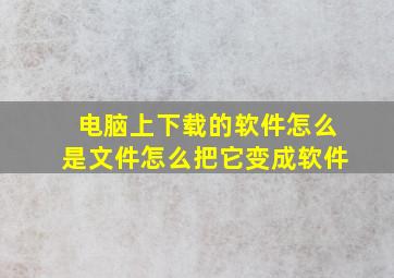 电脑上下载的软件怎么是文件怎么把它变成软件