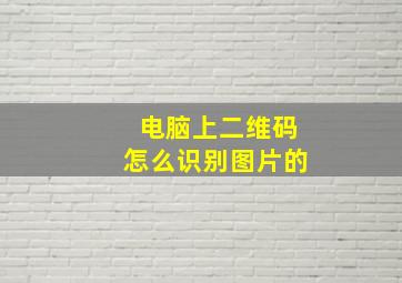 电脑上二维码怎么识别图片的