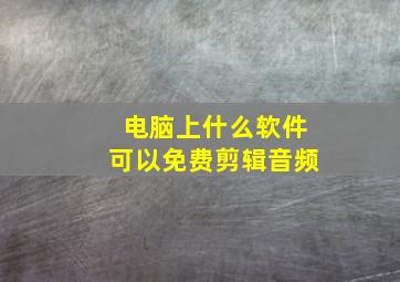 电脑上什么软件可以免费剪辑音频