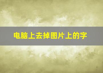 电脑上去掉图片上的字