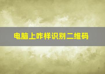 电脑上咋样识别二维码