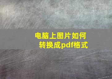 电脑上图片如何转换成pdf格式