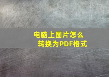 电脑上图片怎么转换为PDF格式