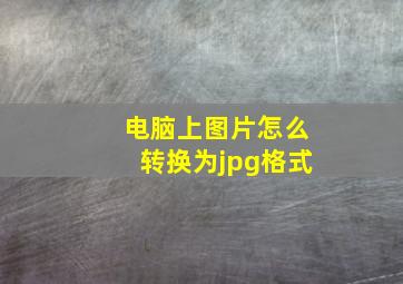 电脑上图片怎么转换为jpg格式