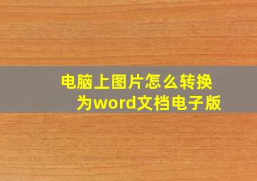 电脑上图片怎么转换为word文档电子版