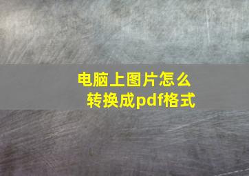 电脑上图片怎么转换成pdf格式