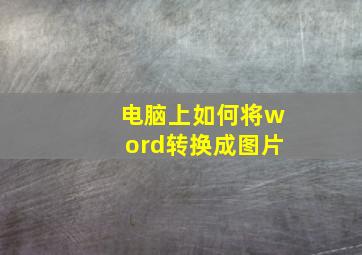 电脑上如何将word转换成图片