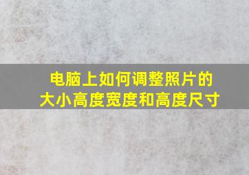 电脑上如何调整照片的大小高度宽度和高度尺寸