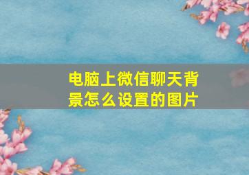 电脑上微信聊天背景怎么设置的图片