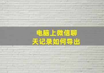 电脑上微信聊天记录如何导出