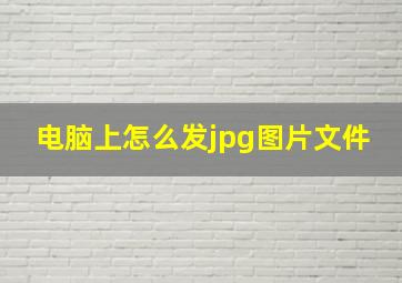 电脑上怎么发jpg图片文件