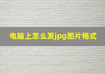 电脑上怎么发jpg图片格式