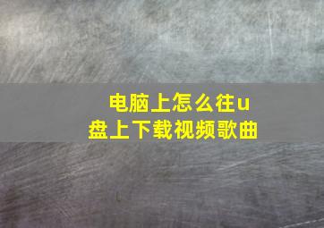 电脑上怎么往u盘上下载视频歌曲