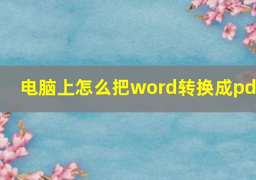 电脑上怎么把word转换成pdf