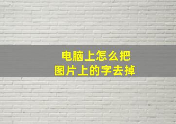 电脑上怎么把图片上的字去掉