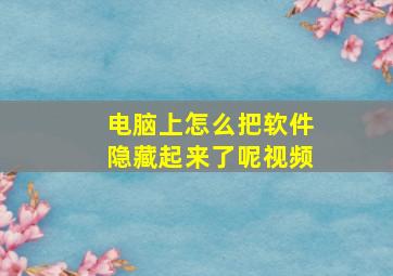 电脑上怎么把软件隐藏起来了呢视频