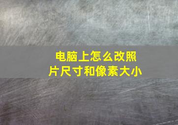 电脑上怎么改照片尺寸和像素大小