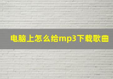 电脑上怎么给mp3下载歌曲