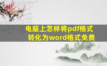 电脑上怎样将pdf格式转化为word格式免费