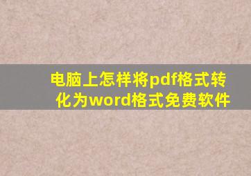 电脑上怎样将pdf格式转化为word格式免费软件