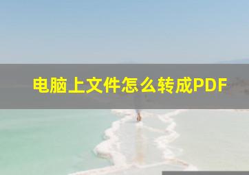 电脑上文件怎么转成PDF