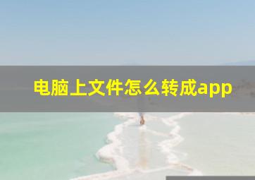 电脑上文件怎么转成app