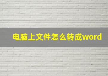 电脑上文件怎么转成word