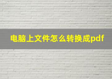 电脑上文件怎么转换成pdf