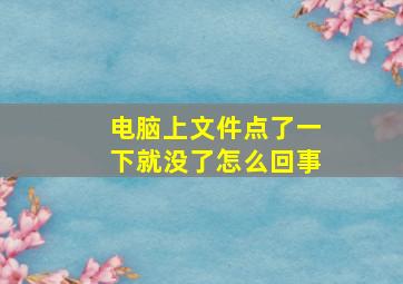 电脑上文件点了一下就没了怎么回事