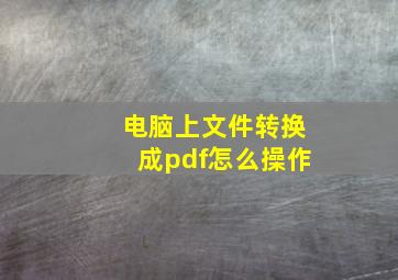 电脑上文件转换成pdf怎么操作