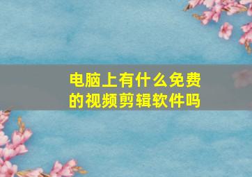 电脑上有什么免费的视频剪辑软件吗