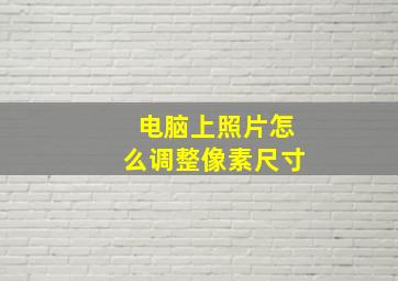 电脑上照片怎么调整像素尺寸