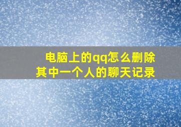 电脑上的qq怎么删除其中一个人的聊天记录