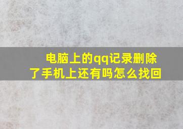 电脑上的qq记录删除了手机上还有吗怎么找回