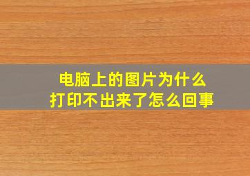 电脑上的图片为什么打印不出来了怎么回事