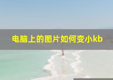 电脑上的图片如何变小kb