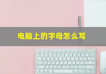 电脑上的字母怎么写