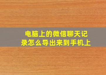 电脑上的微信聊天记录怎么导出来到手机上