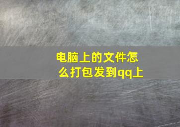 电脑上的文件怎么打包发到qq上