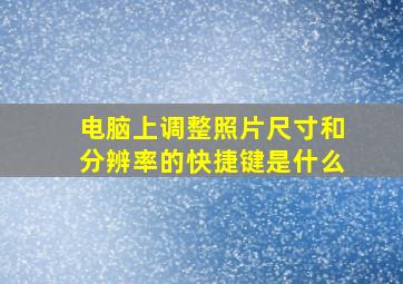 电脑上调整照片尺寸和分辨率的快捷键是什么