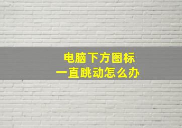 电脑下方图标一直跳动怎么办